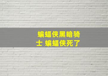 蝙蝠侠黑暗骑士 蝙蝠侠死了